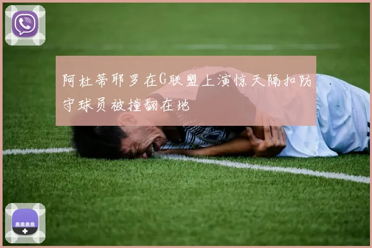 阿杜蒂耶罗在G联盟上演惊天隔扣防守球员被撞翻在地