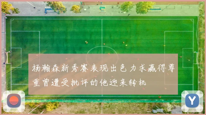 杨瀚森新秀赛表现出色力求赢得尊重曾遭受批评的他迎来转机