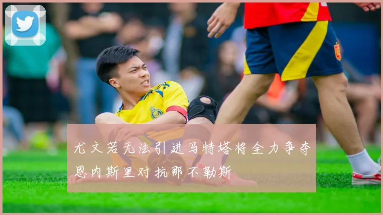 尤文若无法引进马特塔将全力争夺恩内斯里对抗那不勒斯