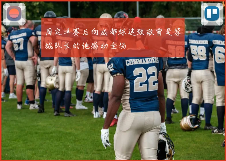 周定洋赛后向成都球迷致敬曾是蓉城队长的他感动全场