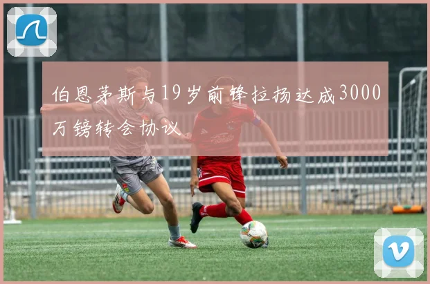 伯恩茅斯与19岁前锋拉扬达成3000万镑转会协议