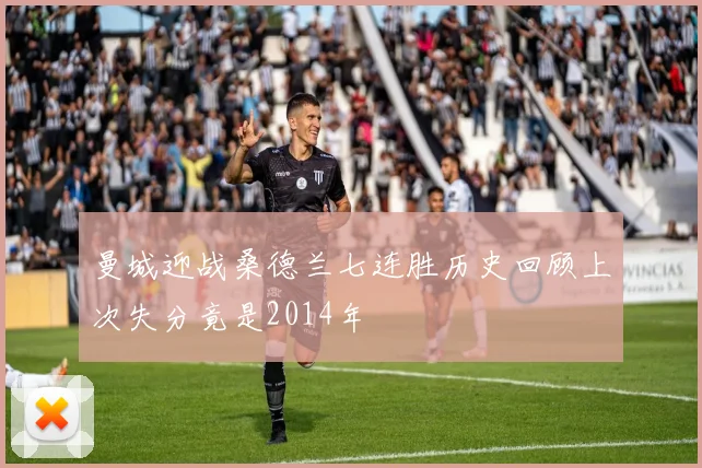 曼城迎战桑德兰七连胜历史回顾上次失分竟是2014年