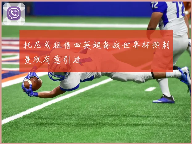 托尼或租借回英超备战世界杯热刺曼联有意引进