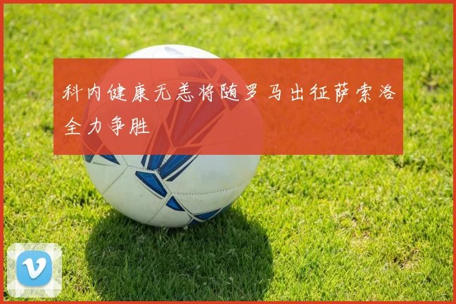 科内健康无恙将随罗马出征萨索洛全力争胜