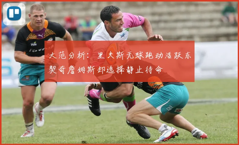 大范分析：里夫斯无球跑动活跃东契奇詹姆斯却选择静止待命