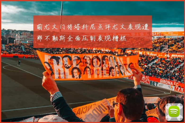 前尤文门将塔科尼点评尤文表现遭那不勒斯全面压制表现糟糕