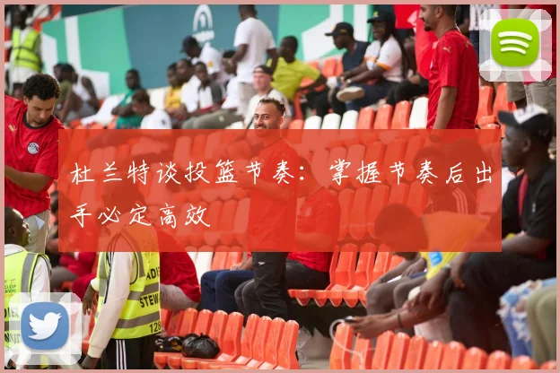 杜兰特谈投篮节奏：掌握节奏后出手必定高效