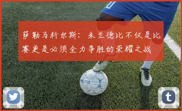 萨勒马科尔斯：米兰德比不仅是比赛更是必须全力争胜的荣耀之战